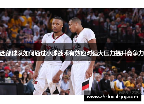 西部球队如何通过小球战术有效应对强大压力提升竞争力
