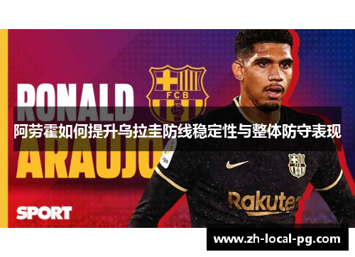 阿劳霍如何提升乌拉圭防线稳定性与整体防守表现