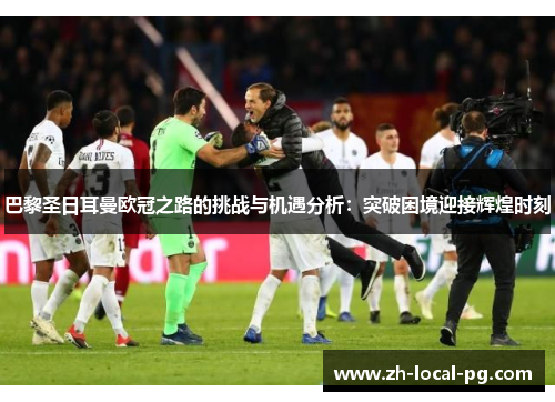 巴黎圣日耳曼欧冠之路的挑战与机遇分析：突破困境迎接辉煌时刻