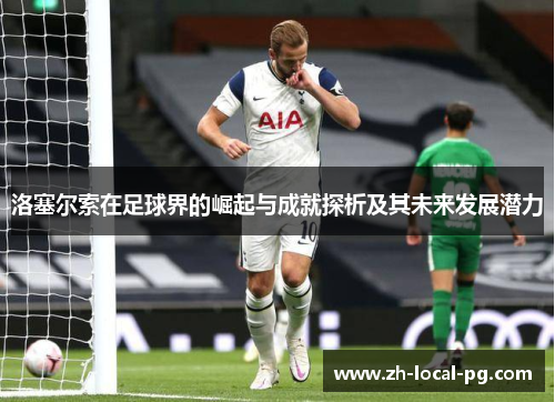 洛塞尔索在足球界的崛起与成就探析及其未来发展潜力