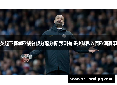 英超下赛季欧战名额分配分析 预测有多少球队入围欧洲赛事