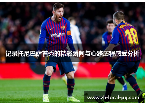 记录托尼巴萨首秀的精彩瞬间与心路历程感受分析 记录托尼巴萨首秀的精彩瞬间与心路历程感受分析