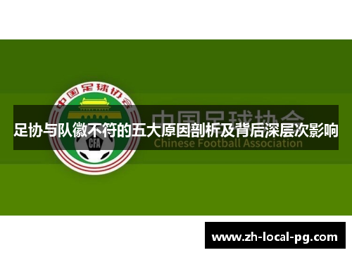 足协与队徽不符的五大原因剖析及背后深层次影响 足协与队徽不符的五大原因剖析及背后深层次影响