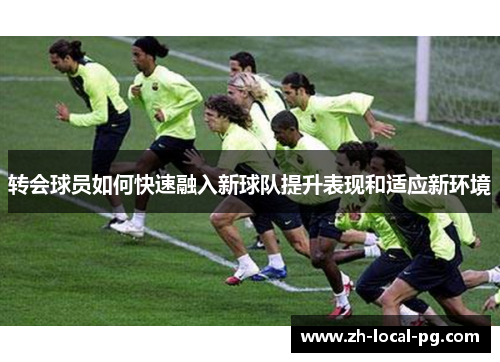 转会球员如何快速融入新球队提升表现和适应新环境