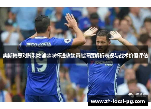 奥斯梅恩对阵利物浦欧联杯进攻端贡献深度解析表现与战术价值评估 奥斯梅恩对阵利物浦欧联杯进攻端贡献深度解析表现与战术价值评估