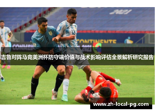 吉鲁对阵马竞美洲杯防守端价值与战术影响评估全景解析研究报告 吉鲁对阵马竞美洲杯防守端价值与战术影响评估全景解析研究报告