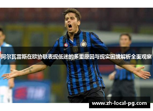 阿尔瓦雷斯在欧协联表现低迷的多重原因与现实困境解析全面观察 阿尔瓦雷斯在欧协联表现低迷的多重原因与现实困境解析全面观察