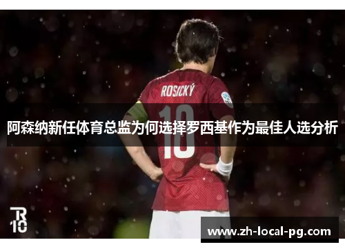 阿森纳新任体育总监为何选择罗西基作为最佳人选分析 阿森纳新任体育总监为何选择罗西基作为最佳人选分析