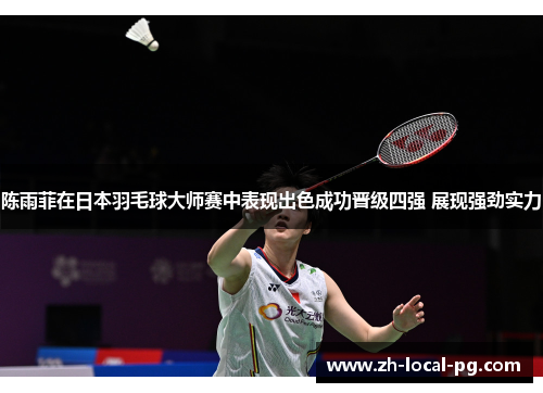 陈雨菲在日本羽毛球大师赛中表现出色成功晋级四强 展现强劲实力 陈雨菲在日本羽毛球大师赛中表现出色成功晋级四强 展现强劲实力