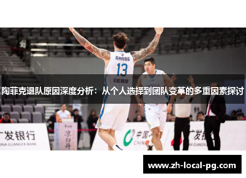 陶菲克退队原因深度分析:从个人选择到团队变革的多重因素探讨 陶菲克退队原因深度分析:从个人选择到团队变革的多重因素探讨