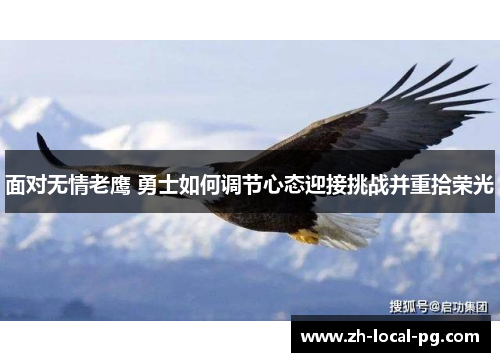 面对无情老鹰 勇士如何调节心态迎接挑战并重拾荣光 面对无情老鹰 勇士如何调节心态迎接挑战并重拾荣光