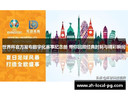 世界杯官方发布数字化赛事纪念册 带你回顾经典时刻与精彩瞬间 世界杯官方发布数字化赛事纪念册 带你回顾经典时刻与精彩瞬间