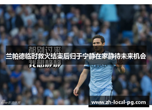 兰帕德临时救火结束后归于宁静在家静待未来机会 兰帕德临时救火结束后归于宁静在家静待未来机会