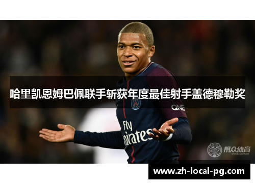 哈里凯恩姆巴佩联手斩获年度最佳射手盖德穆勒奖 哈里凯恩姆巴佩联手斩获年度最佳射手盖德穆勒奖