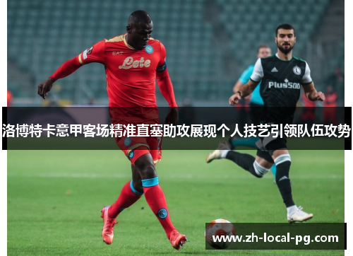 洛博特卡意甲客场精准直塞助攻展现个人技艺引领队伍攻势