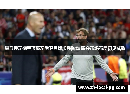 皇马锁定德甲顶级左后卫目标加强防线 转会市场布局初见成效