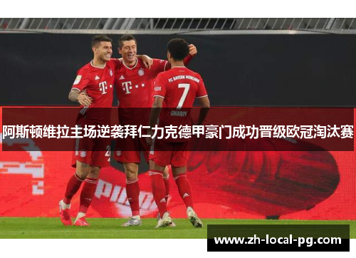 阿斯顿维拉主场逆袭拜仁力克德甲豪门成功晋级欧冠淘汰赛