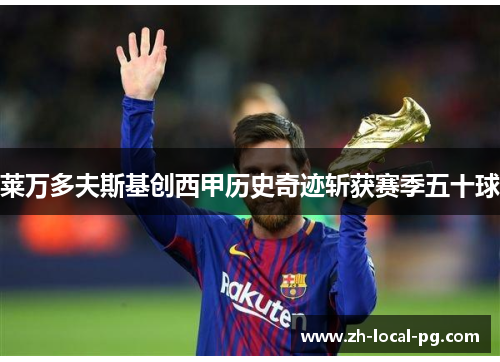 莱万多夫斯基创西甲历史奇迹斩获赛季五十球 莱万多夫斯基创西甲历史奇迹斩获赛季五十球