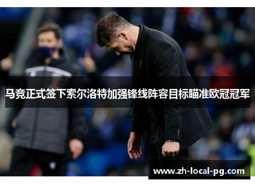 马竞正式签下索尔洛特加强锋线阵容目标瞄准欧冠冠军