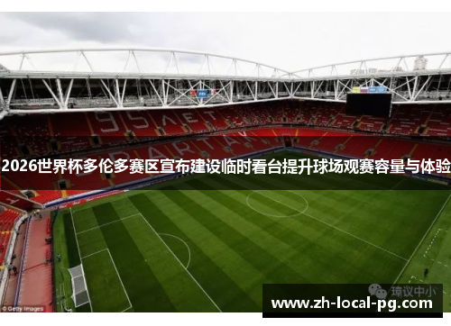 2026世界杯多伦多赛区宣布建设临时看台提升球场观赛容量与体验 2026世界杯多伦多赛区宣布建设临时看台提升球场观赛容量与体验
