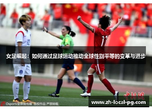 女足崛起:如何通过足球运动推动全球性别平等的变革与进步 女足崛起:如何通过足球运动推动全球性别平等的变革与进步