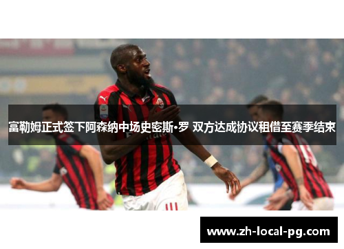 富勒姆正式签下阿森纳中场史密斯·罗 双方达成协议租借至赛季结束 富勒姆正式签下阿森纳中场史密斯·罗 双方达成协议租借至赛季结束
